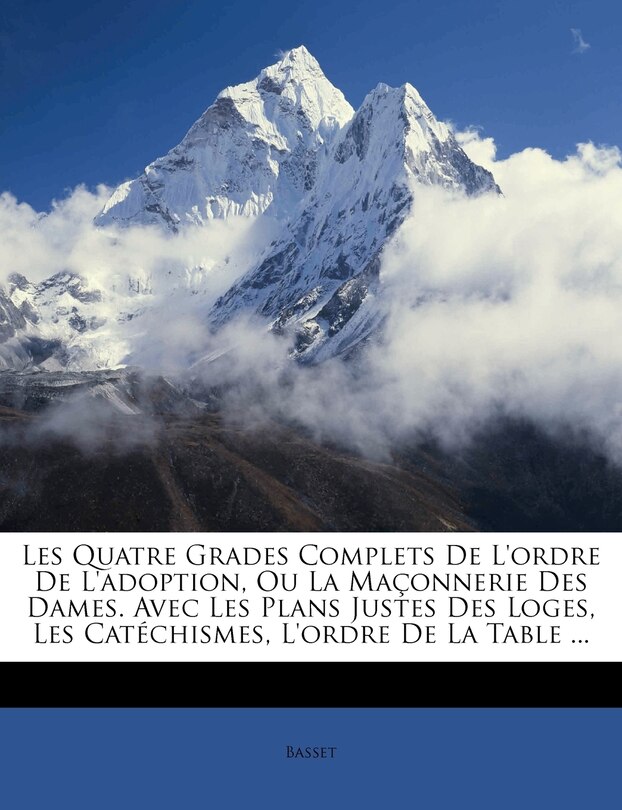 Front cover_Les Quatre Grades Complets de L'Ordre de L'Adoption, Ou La Maconnerie Des Dames. Avec Les Plans Justes Des Loges, Les Catechismes, L'Ordre de La Table