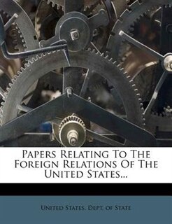 Papers Relating To The Foreign Relations Of The United States...