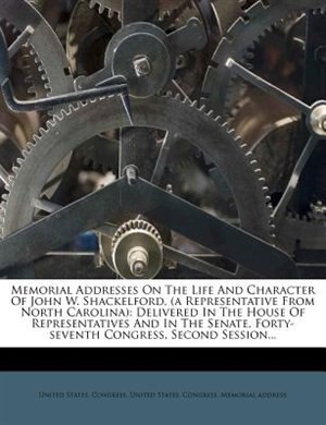 Memorial Addresses On The Life And Character Of John W. Shackelford, (a Representative From North Carolina): Delivered In The House Of Representatives And In The Senate, Forty-seventh Congress, Second Session