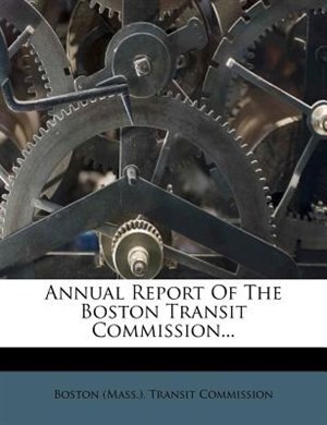 Annual Report Of The Boston Transit Commission...