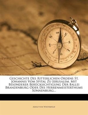 Front cover_Geschichte Des Ritterlichen Ordens St. Johannis Vom Spital Zu Jerusalem. Mit Besonderer Berücksichtigung Der Ballei Brandenburg Oder Des Herrenmeisterthums Sonnenburg...