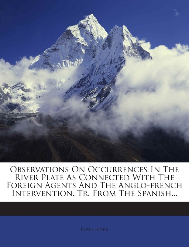 Front cover_Observations On Occurrences In The River Plate As Connected With The Foreign Agents And The Anglo-french Intervention. Tr. From The Spanish...