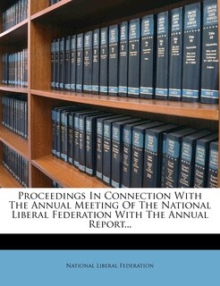 Couverture_Proceedings In Connection With The Annual Meeting Of The National Liberal Federation With The Annual Report...