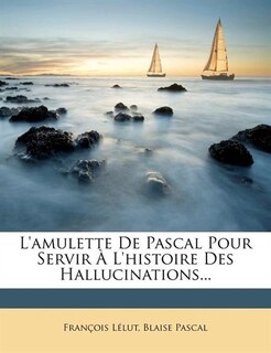 L'amulette De Pascal Pour Servir À L'histoire Des Hallucinations...