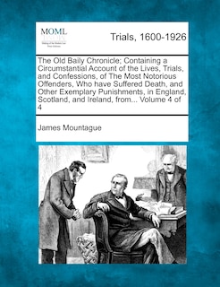 Front cover_The Old Baily Chronicle; Containing A Circumstantial Account Of The Lives, Trials, And Confessions, Of The Most Notorious Offenders, Who Have Suffered Death, And Other Exemplary Punishments, In England, Scotland, And Ireland, From... Volume 4 Of 4