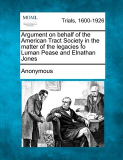 Front cover_Argument On Behalf Of The American Tract Society In The Matter Of The Legacies Fo Luman Pease And Elnathan Jones