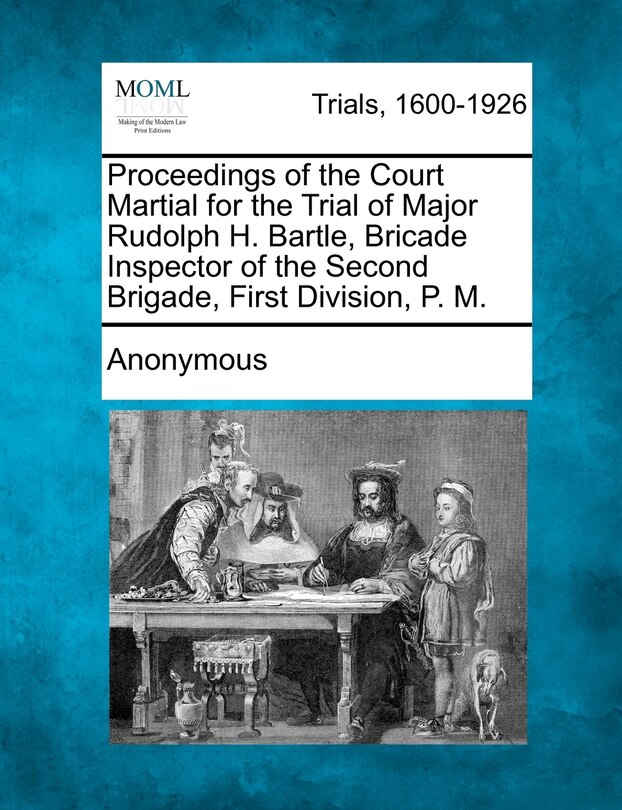 Front cover_Proceedings Of The Court Martial For The Trial Of Major Rudolph H. Bartle, Bricade Inspector Of The Second Brigade, First Division, P. M.