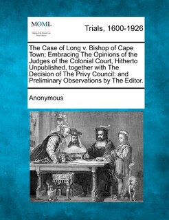 Couverture_The Case Of Long V. Bishop Of Cape Town; Embracing The Opinions Of The Judges Of The Colonial Court, Hitherto Unpublished, Together With The Decision Of The Privy Council