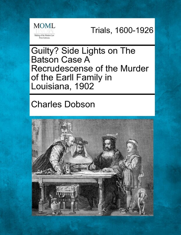 Front cover_Guilty? Side Lights On The Batson Case A Recrudescense Of The Murder Of The Earll Family In Louisiana, 1902