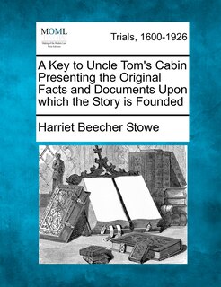Front cover_A Key To Uncle Tom's Cabin Presenting The Original Facts And Documents Upon Which The Story Is Founded