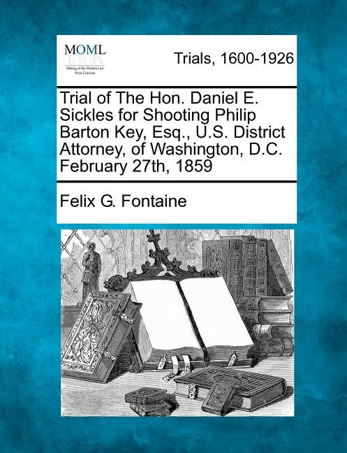 Couverture_Trial Of The Hon. Daniel E. Sickles For Shooting Philip Barton Key, Esq., U.s. District Attorney, Of Washington, D.c. February 27th, 1859