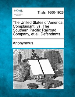 Front cover_The United States Of America, Complainant, Vs. The Southern Pacific Railroad Company, Et Al, Defendants