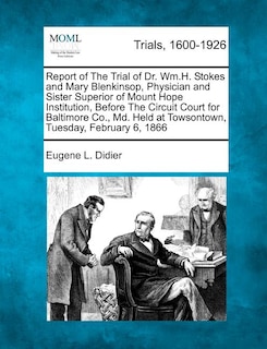 Front cover_Report Of The Trial Of Dr. Wm.h. Stokes And Mary Blenkinsop, Physician And Sister Superior Of Mount Hope Institution, Before The Circuit Court For Baltimore Co., Md. Held At Towsontown, Tuesday, February 6, 1866