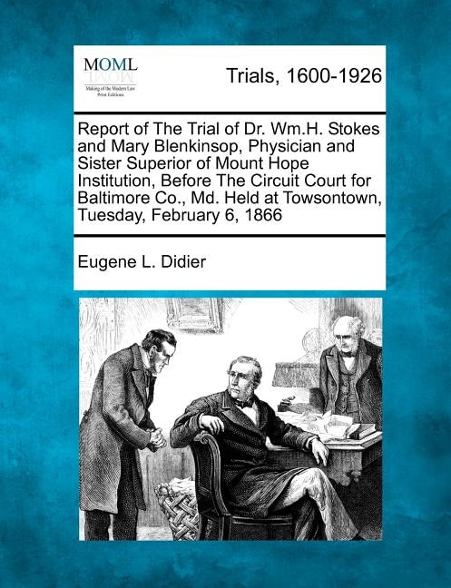 Front cover_Report Of The Trial Of Dr. Wm.h. Stokes And Mary Blenkinsop, Physician And Sister Superior Of Mount Hope Institution, Before The Circuit Court For Baltimore Co., Md. Held At Towsontown, Tuesday, February 6, 1866