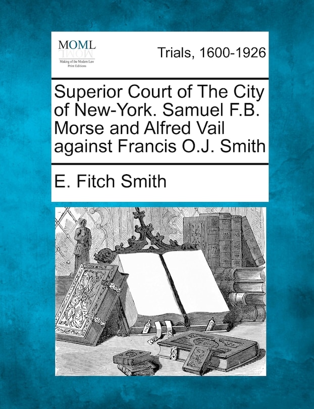 Front cover_Superior Court Of The City Of New-york. Samuel F.b. Morse And Alfred Vail Against Francis O.j. Smith