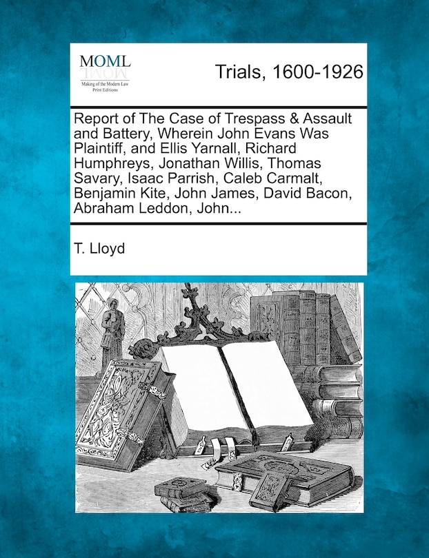 Front cover_Report Of The Case Of Trespass & Assault And Battery, Wherein John Evans Was Plaintiff, And Ellis Yarnall, Richard Humphreys, Jonathan Willis, Thomas Savary, Isaac Parrish, Caleb Carmalt, Benjamin Kite, John James, David Bacon, Abraham Leddon, John...