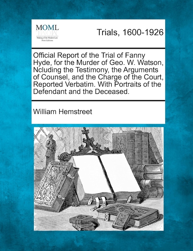 Official Report Of The Trial Of Fanny Hyde, For The Murder Of Geo. W. Watson, Ncluding The Testimony, The Arguments Of Counsel, And The Charge Of The Court, Reported Verbatim. With Portraits Of The Defendant And The Deceased.