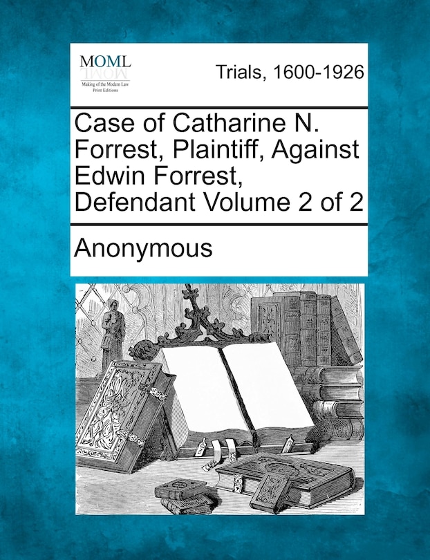 Front cover_Case Of Catharine N. Forrest, Plaintiff, Against Edwin Forrest, Defendant Volume 2 Of 2