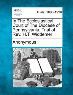 Couverture_In The Ecclesiastical Court Of The Diocese Of Pennsylvania. Trial Of Rev. H.t. Widdemer