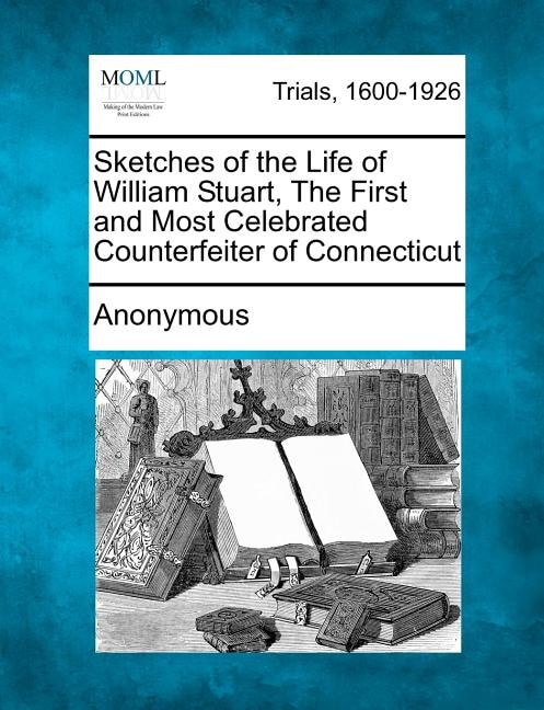 Front cover_Sketches Of The Life Of William Stuart, The First And Most Celebrated Counterfeiter Of Connecticut