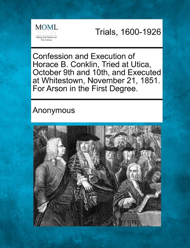 Front cover_Confession And Execution Of Horace B. Conklin, Tried At Utica, October 9th And 10th, And Executed At Whitestown, November 21, 1851. For Arson In The First Degree.