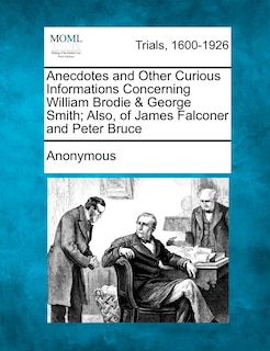 Front cover_Anecdotes And Other Curious Informations Concerning William Brodie & George Smith; Also, Of James Falconer And Peter Bruce