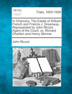 Front cover_In Chancery. The Estate Of William French And Francis J. Greenway. Represented By John Ricord, Agent Of The Court, Vs. Richard Charlton And Henry Skinner