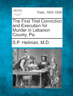 Couverture_The First Trial Conviction And Execution For Murder In Lebanon County, Pa.