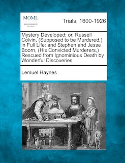 Mystery Developed; Or, Russell Colvin, (Supposed to Be Murdered, ) in Full Life: And Stephen and Jesse Boorn, (His Convicted Murderers, ) Rescued from Ignominious Death by Wonderful Discoveries