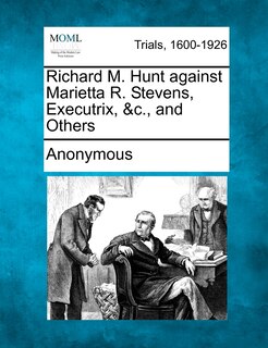 Front cover_Richard M. Hunt Against Marietta R. Stevens, Executrix, &c., And Others