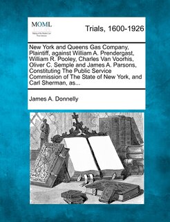 Front cover_New York And Queens Gas Company, Plaintiff, Against William A. Prendergast, William R. Pooley, Charles Van Voorhis, Oliver C. Semple And James A. Parsons, Constituting The Public Service Commission Of The State Of New York, And Carl Sherman, As...
