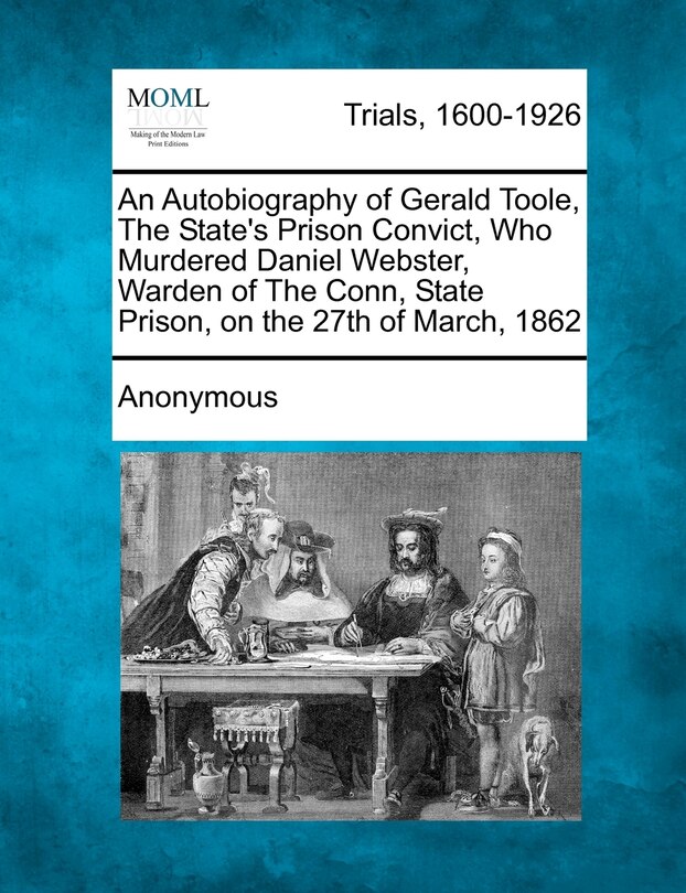 Front cover_An Autobiography of Gerald Toole, the State's Prison Convict, Who Murdered Daniel Webster, Warden of the Conn, State Prison, on the 27th of March, 18