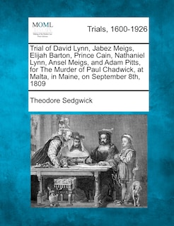 Front cover_Trial Of David Lynn, Jabez Meigs, Elijah Barton, Prince Cain, Nathaniel Lynn, Ansel Meigs, And Adam Pitts, For The Murder Of Paul Chadwick, At Malta, In Maine, On September 8th, 1809