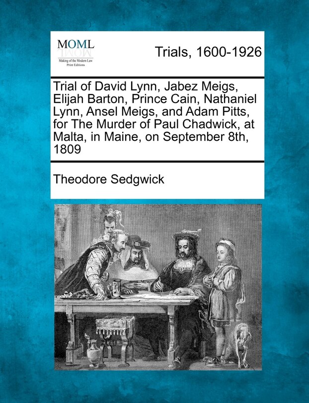 Front cover_Trial Of David Lynn, Jabez Meigs, Elijah Barton, Prince Cain, Nathaniel Lynn, Ansel Meigs, And Adam Pitts, For The Murder Of Paul Chadwick, At Malta, In Maine, On September 8th, 1809