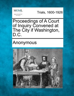 Proceedings Of A Court Of Inquiry Convened At The City If Washington, D.c.