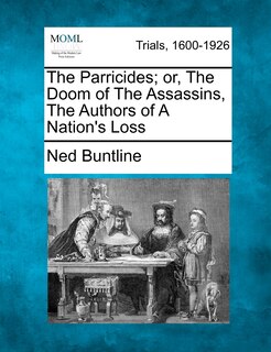 The Parricides; Or, The Doom Of The Assassins, The Authors Of A Nation's Loss