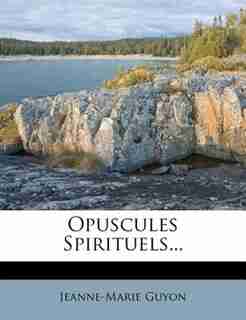 Opuscules Spirituels... by Jeanne-marie Guyon