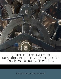 Front cover_Querelles Litteraires Ou Memoires Pour Servir A L'histoire Des Revolutions... Tome I -...