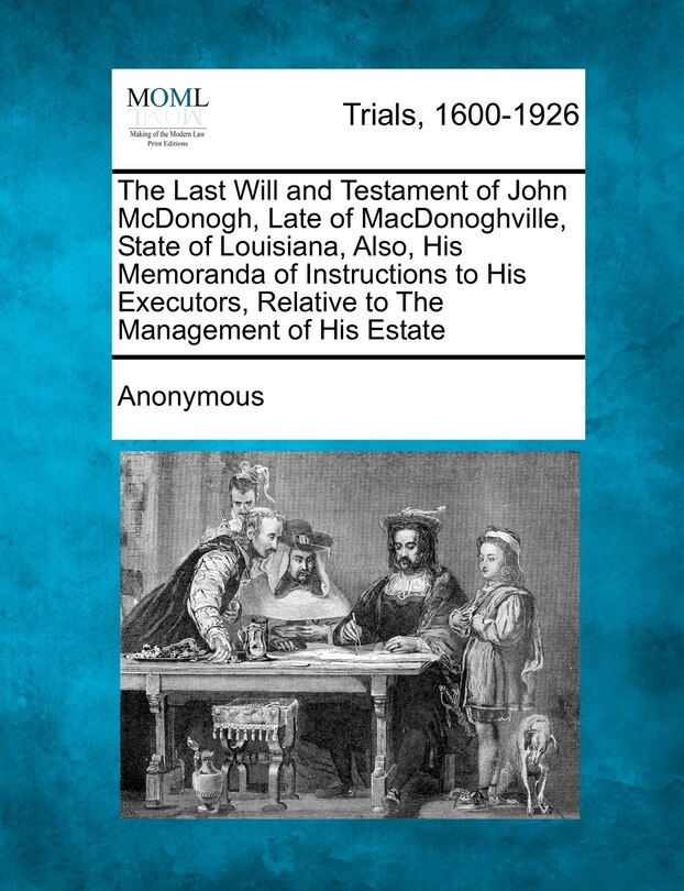 Front cover_The Last Will And Testament Of John Mcdonogh, Late Of Macdonoghville, State Of Louisiana, Also, His Memoranda Of Instructions To His Executors, Relative To The Management Of His Estate