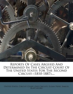 Reports Of Cases Argued And Determined In The Circuit Court Of The United States For The Second Circuit: (1810-1887)....