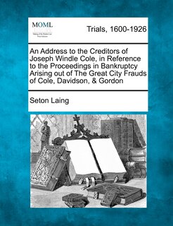 Couverture_An Address To The Creditors Of Joseph Windle Cole, In Reference To The Proceedings In Bankruptcy Arising Out Of The Great City Frauds Of Cole, Davidson, & Gordon