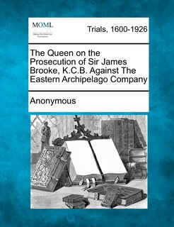 Couverture_The Queen On The Prosecution Of Sir James Brooke, K.c.b. Against The Eastern Archipelago Company
