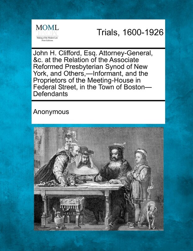 Couverture_John H. Clifford, Esq. Attorney-General, &C. at the Relation of the Associate Reformed Presbyterian Synod of New York, and Others, -Informant, and the Proprietors of the Meeting-House in Federal Street, in the Town of Boston-Defendants