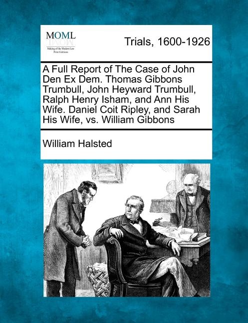 Couverture_A Full Report Of The Case Of John Den Ex Dem. Thomas Gibbons Trumbull, John Heyward Trumbull, Ralph Henry Isham, And Ann His Wife. Daniel Coit Ripley, And Sarah His Wife, Vs. William Gibbons