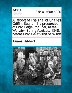 Front cover_A Report Of The Trial Of Charles Griffin, Esq. On The Prosecution Of Lord Leigh, For Libel, At The Warwick Spring Assizes, 1849, Before Lord Chief Justice Wilde