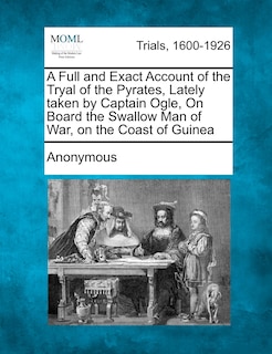 Front cover_A Full And Exact Account Of The Tryal Of The Pyrates, Lately Taken By Captain Ogle, On Board The Swallow Man Of War, On The Coast Of Guinea