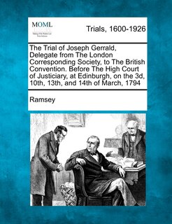 Couverture_The Trial of Joseph Gerrald, Delegate from the London Corresponding Society, to the British Convention. Before the High Court of Justiciary, at Edinbu
