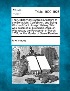 Front cover_The Ordinary of Newgate's Account of the Behaviour, Confession, and Dying Words of Capt. Joseph Halsey, Who Was Executed at Execution-Dock, on Wednesd