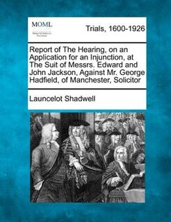 Front cover_Report Of The Hearing, On An Application For An Injunction, At The Suit Of Messrs. Edward And John Jackson, Against Mr. George Hadfield, Of Manchester, Solicitor
