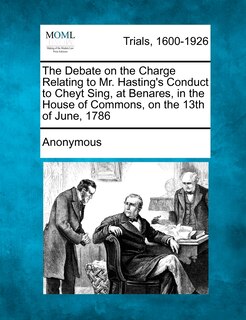 Couverture_The Debate On The Charge Relating To Mr. Hasting's Conduct To Cheyt Sing, At Benares, In The House Of Commons, On The 13th Of June, 1786